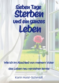 Sieben Tage Sterben und ein ganzes Leben - Karin Hoisl-Schmidt - ebook