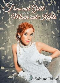 Frau mit Grill sucht Mann mit Kohle - Sabine Ibing - ebook