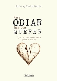 Para odiar hay que querer. Y yo te odio como nunca quise a nadie - Rocío Agulleiro García - ebook