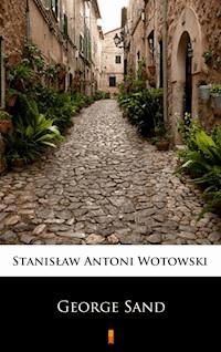 George Sand. Kobieta nieposkromionych namiętności. Ostatnia miłość w życiu Chopina - Stanisław Antoni Wotowski - ebook