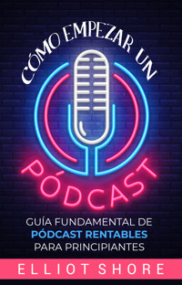 Cómo empezar un pódcast - Elliot Shore - ebook