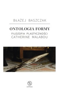 Ontologia formy. Filozofia plastyczności Catherine Malabou - Błażej Baszczak - książka