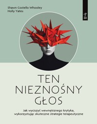 Ten nieznośny głos. Jak wyciszyć wewnętrznego krytyka wykorzystując skuteczne strategie terapeutyczn - Holly Yates, Shawn Costello Whooley - książka