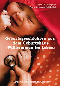 Geburtsgeschichten aus dem Geburtshaus "Willkommen im Leben" - Isabell Graupner - ebook