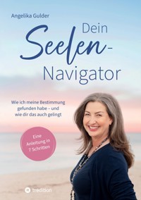 Dein Seelen-Navigator | Wie ich meine Bestimmung gefunden habe – und wie dir das auch gelingt | Bedienungsanleitung für die Seele - Angelika  Gulder - ebook