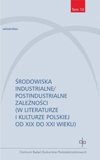 Środowiska industrialne postindustrialne zależności w literaturze i kulturze polskiej od XIX do XXI -  - książka