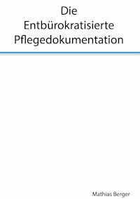Die entbürokratisierte Pflegedokumentation - Mathias Berger - ebook
