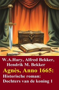 Agnès, Anno 1665: Historische roman: Dochters van de koning 1 - W. A. Hary - ebook