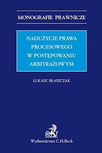 Nadużycie prawa procesowego w postępowaniu arbitrażowym - Błaszczak  Łukasz prof. nadzw. dr hab. - książka