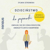 Dzieciństwo do poprawki. Uwolnij się od cienia rodziców, energetycznych wampirów. Wydanie II, uzupełnione - Sitkowska Sylwia - audiobook