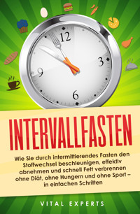 Intervallfasten: Wie Sie durch intermittierendes Fasten den Stoffwechsel beschleunigen, effektiv abnehmen und schnell Fett verbrennen ohne Diät, ohne Hungern und ohne Sport - in einfachen Schritten - Vital Experts - ebook