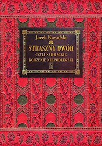 Straszny Dwór czyli sarmackie korzenie Niepodległej - Jacek Kowalski - książka