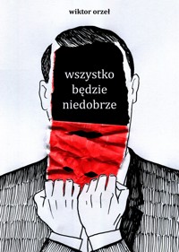wszystko będzie niedobrze - Wiktor Orzeł - ebook