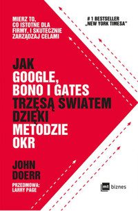 Jak Google, Bono i Gates trzęsą światem dzięki metodzie OKR. Mierz to, co istotne dla firmy, i skutecznie zarządzaj celami - John Doerr - książka