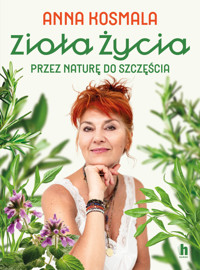 Zioła życia. Przez naturę do szczęścia - Anna Kosmala - ebook