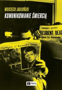 Komunikowanie śmiercią. Medialne aspekty fizycznego odchodzenia ze świata polityki. - Wojciech Jabłoński - książka