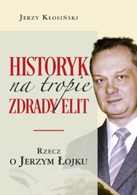 Historyk na tropie zdrady elit. Rzecz o Jerzym Łojku - Jerzy Kłosiński - książka
