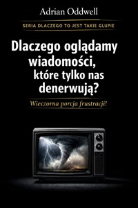 Dlaczego ludzie oglądają wiadomości, które tylko ich denerwują - wieczorna porcja frustracji - Adrian Oddwell - ebook
