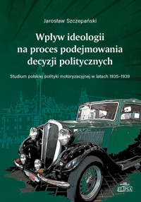 Wpływ ideologii na proces podejmowania decyzji politycznych. - Szczepański Jarosław - książka