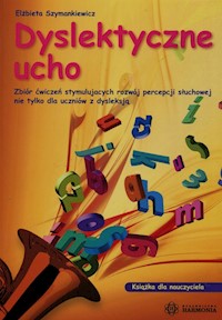 Dyslektyczne ucho Zbiór ćwiczeń stymulujących rozwój percepcji słuchowej nie tylko dla uczniów z dysleksją - Szymankiewicz Elżbieta - książka