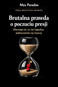 Brutalna prawda o poczuciu presji - dlaczego to, co cię napędza, jednocześnie cię niszczy - Max Paradox - ebook