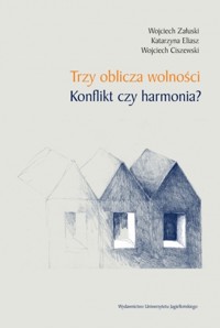 Trzy oblicza wolności. Konflikt czy harmonia? - Wojciech Załuski, Katarzyna Eliasz, Wojciech Ciszewski - książka
