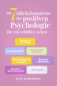 Die 7 Glücksbausteine der positiven Psychologie für ein erfülltes Leben: Grübeln stoppen - Gelassenheit - Positives Denken - Gewohnheiten ändern - Ängste besiegen - Selbstbewusstsein - Resilienz - Elsa Dabrowski - ebook