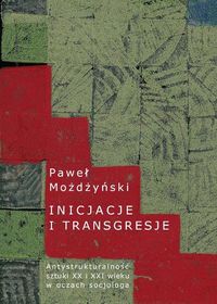 Inicjacje i transgresje Antystrukturalność sztuki XX i XXI wieku w oczach socjologa - Możdżyński Paweł - książka