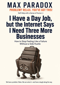 I Have a Day Job, but the Internet Says I Need Three More Businesses - How to Stop Feeling Like a Failure Without a Side Hustle - Max Paradox - ebook