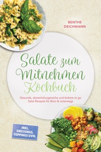 Salate zum Mitnehmen Kochbuch: Gesunde, abwechslungsreiche und leckere to go Salat Rezepte für Büro & unterwegs – inkl. Dressings, Toppings uvm. - Benthe Deichmann - ebook