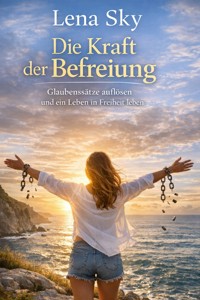 Die Kraft der Befreiung: Glaubenssätze auflösen und ein Leben in Freiheit leben - Lena Sky - ebook
