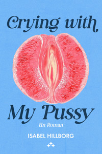 Crying with my pussy – ein roman - Isabel Hillborg - ebook