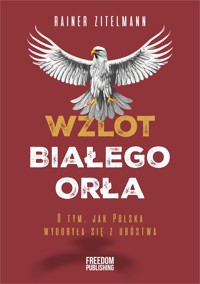 Wzlot Białego Orła. O tym, jak Polska wydobyła się z ubóstwa - Rainer Zitelmann - książka