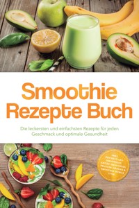 Smoothie Rezepte Buch: Die leckersten und einfachsten Rezepte für jeden Geschmack und optimale Gesundheit – inkl. Frühstücks-Smoothies, grüne Smoothies, Protein-Shakes & Smoothie Bowls uvm. - Juna Steinbach - ebook