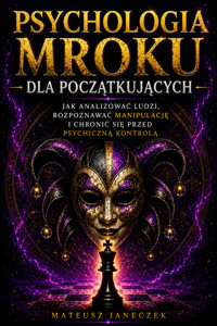 Psychologia Mroku dla Początkujących – Jak Analizować Ludzi, Rozpoznawać Manipulację i Chronić Się przed Psychiczną Kontrolą - Mateusz Janeczek - ebook