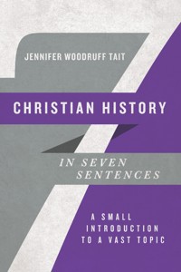 Christian History in Seven Sentences - Jennifer Woodruff Tait - ebook