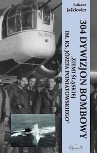 304 Dywizjon Bombowy Ziemi Śląskiej im. ks. Józefa Poniatowskiego - Łukasz Jaśkiewicz - ebook