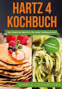 Hartz 4 Kochbuch: 100 günstige Rezepte für jede Tagesmahlzeit - Inklusive Nährwertangaben - Simple Cookbooks - ebook