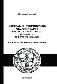 Centralne i terytorialne organy władzy Zakonu Krzyżackiego w Prusach w latach 1228-1410 - Jóźwiak Sławomir - książka