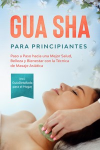 Gua Sha para Principiantes: Paso a Paso hacia una Mejor Salud, Belleza y Bienestar con la Técnica de Masaje Asiática – Incluye Guía Detallada para el Hogar - Lorina Grapengeter - ebook