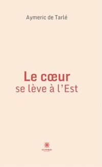 Le cœur se lève à l’Est - Aymeric de Tarlé - ebook