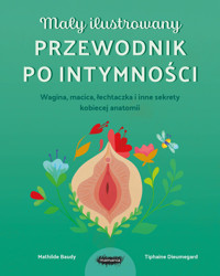 Mały ilustrowany przewodnik po intymności. Wagina, macica, łechtaczka i inne sekrety kobiecej anatomii - Tiphaine Dieumegard - książka