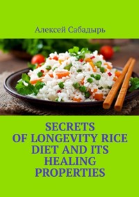 Secrets of longevity Rice diet and its healing properties - Алексей Сабадырь - ebook