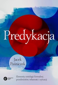 Predykacja. Elementy ontologii formalnej przedmiotów, własności i sytuacji - Jacek Paśniczek - ebook