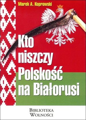 Kto niszczy Polskość na Białorusi - Marek Koprowski - książka