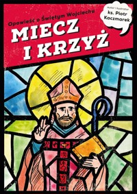 MIECZ I KRZYŻ. Opowieść o Świętym Wojciechu - ks. Piotr Kaczmarek - książka
