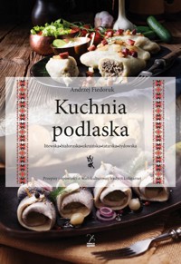 Kuchnia podlaska. Litewska-białoruska-ukraińska-tatarska-żydowska - Andrzej Fiedoruk - książka