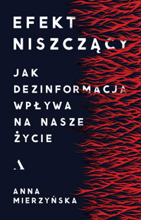 Efekt niszczący. Jak dezinformacja wpływa na nasze życie - Anna Mierzyńska - książka