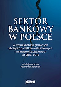 Sektor bankowy w Polsce w warunkach zwiększonych obciążeń podatkowo-składkowych i wymogów kapitałowych lat 2015-2019 - red.nauk. Katarzyna Kochaniak - ebook