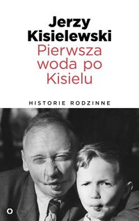 Pierwsza woda po Kisielu Historie rodzinne - Jerzy Kisielewski - książka